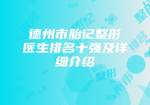 德州市胎记整形医生排名十强及详细介绍