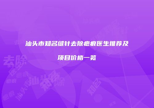 汕头市知名缝针去除疤痕医生推荐及项目价格一览