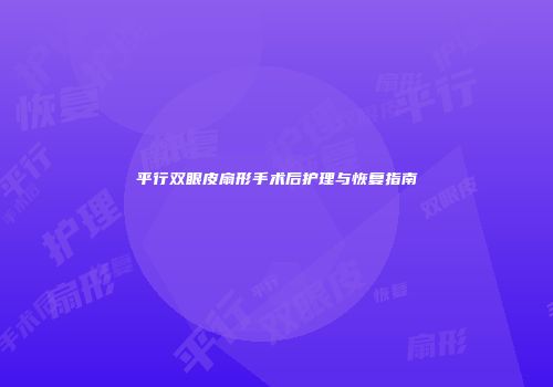 平行双眼皮扇形手术后护理与恢复指南