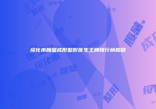 绥化市腹壁成形整形医生王牌排行榜揭晓
