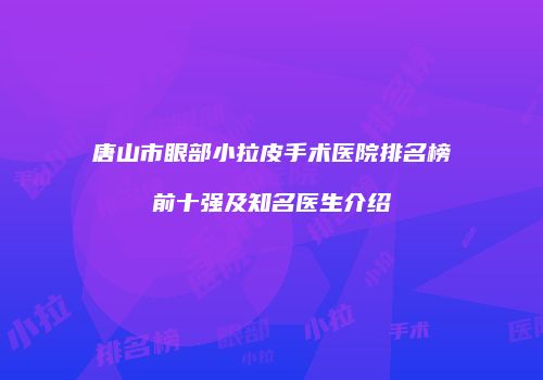唐山市眼部小拉皮手术医院排名榜前十强及知名医生介绍
