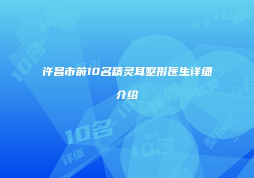 许昌市前10名精灵耳整形医生详细介绍