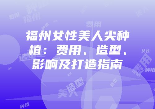 福州女性美人尖种植：费用、造型、影响及打造指南