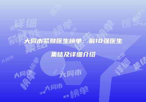 大同市紧肤医生榜单：前10强医生集结及详细介绍