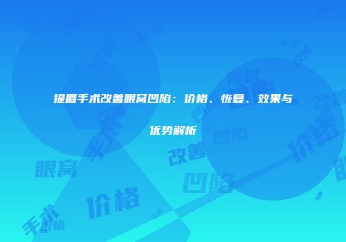 提眉手术改善眼窝凹陷：价格、恢复、效果与优势解析