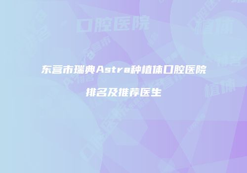 东营市瑞典Astra种植体口腔医院排名及推荐医生