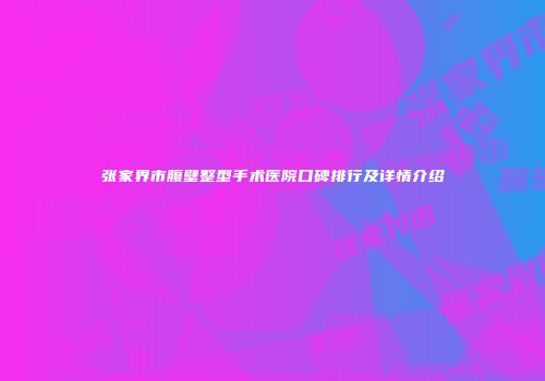 张家界市腹壁整型手术医院口碑排行及详情介绍