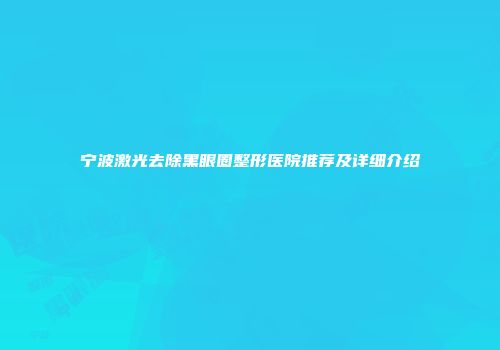 宁波激光去除黑眼圈整形医院推荐及详细介绍