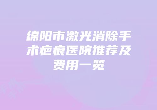 绵阳市激光消除手术疤痕医院推荐及费用一览