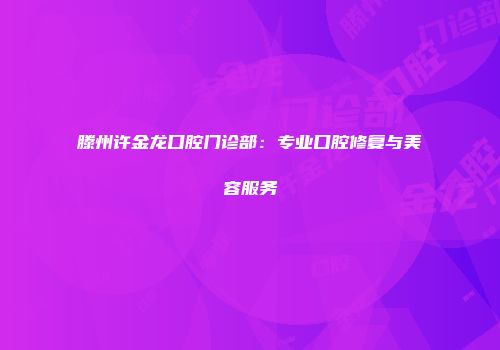 滕州许金龙口腔门诊部：专业口腔修复与美容服务