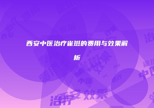 西安中医治疗雀斑的费用与效果解析