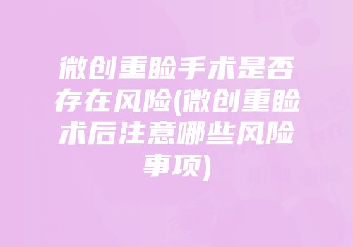 微创重睑手术是否存在风险(微创重睑术后注意哪些风险事项)
