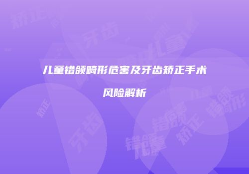 儿童错颌畸形危害及牙齿矫正手术风险解析