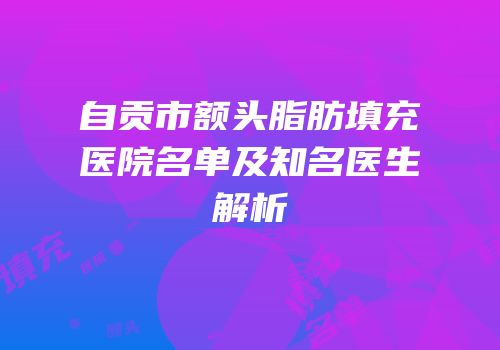 自贡市额头脂肪填充医院名单及知名医生解析