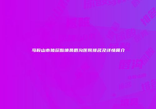 马鞍山市玻尿酸填鼻唇沟医院排名及详情简介