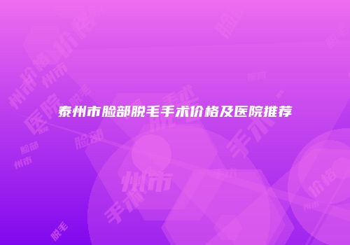 泰州市脸部脱毛手术价格及医院推荐