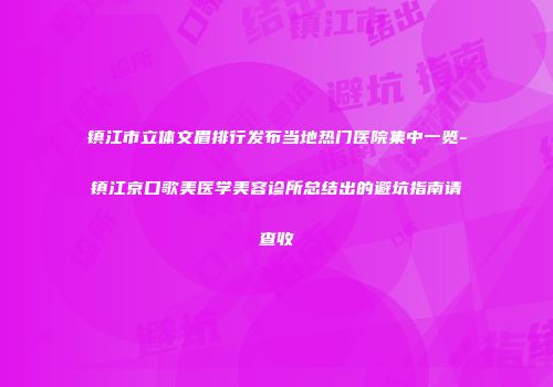 镇江市立体文眉排行发布当地热门医院集中一览-镇江京口歌美医学美容诊所总结出的避坑指南请查收