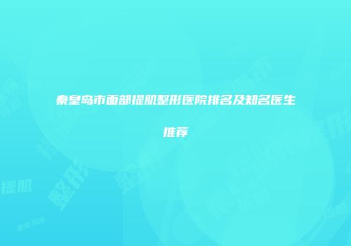 秦皇岛市面部提肌整形医院排名及知名医生推荐