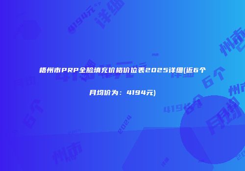 梧州市PRP全脸填充价格价位表2025详细(近6个月均价为：4194元)