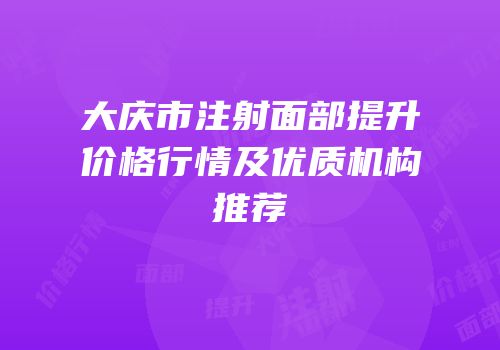 大庆市注射面部提升价格行情及优质机构推荐