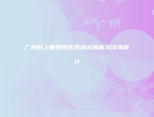 广州市上眼提肌医院排名解析及详情简介
