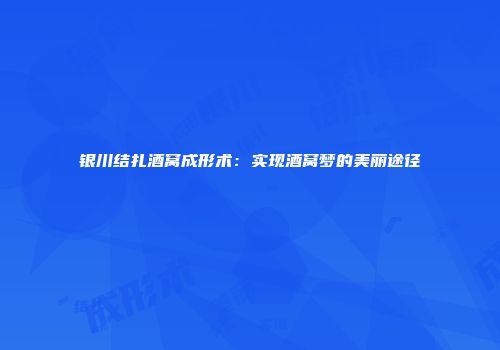 银川结扎酒窝成形术：实现酒窝梦的美丽途径