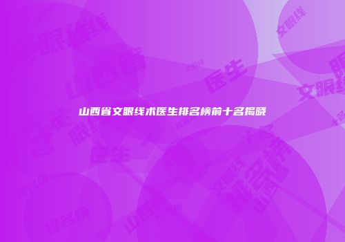 山西省文眼线术医生排名榜前十名揭晓
