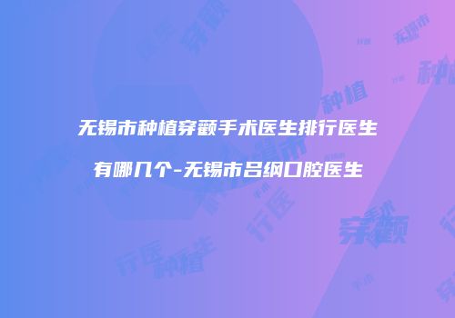 无锡市种植穿颧手术医生排行医生有哪几个-无锡市吕纲口腔医生
