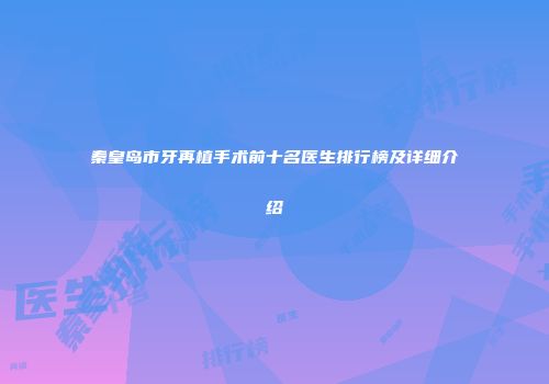 秦皇岛市牙再植手术前十名医生排行榜及详细介绍