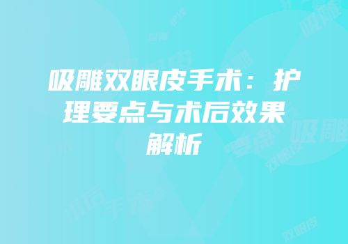 吸雕双眼皮手术：护理要点与术后效果解析