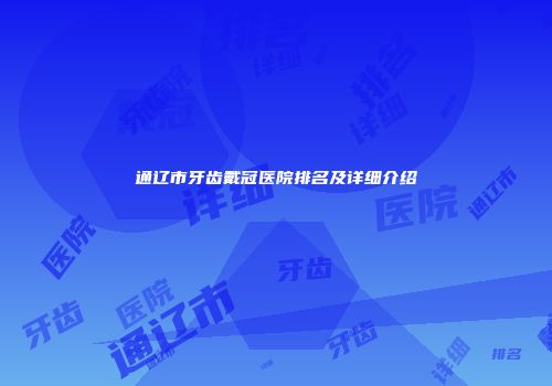 通辽市牙齿戴冠医院排名及详细介绍