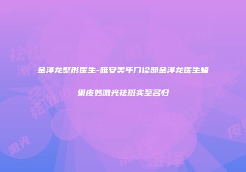 金泽龙整形医生-雅安美年门诊部金泽龙医生蜂巢皮妙激光祛斑实至名归