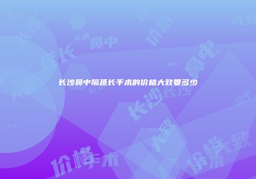 长沙鼻中隔延长手术的价格大致要多少