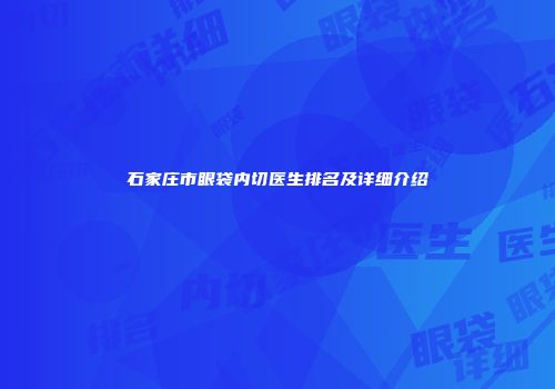 石家庄市眼袋内切医生排名及详细介绍