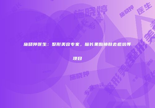 施晓婷医生：整形美容专家，擅长果酸换肤去痘坑等项目