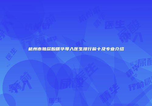 杭州市玻尿酸精华导入医生排行前十及专业介绍