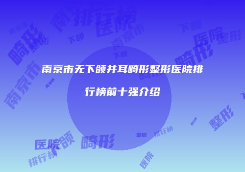 南京市无下颌并耳畸形整形医院排行榜前十强介绍