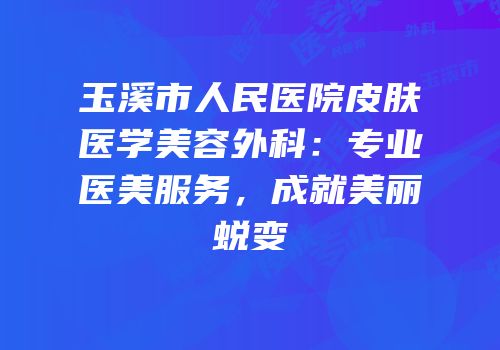 玉溪市人民医院皮肤医学美容外科：专业医美服务，成就美丽蜕变