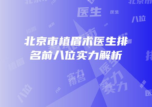 北京市植眉术医生排名前八位实力解析