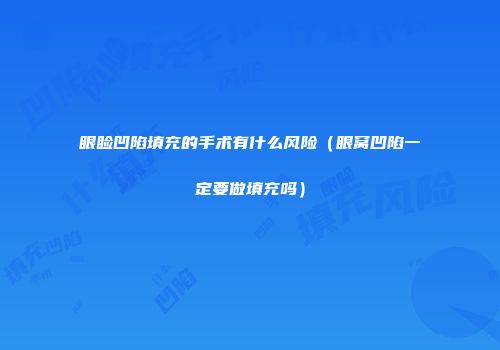 眼睑凹陷填充的手术有什么风险（眼窝凹陷一定要做填充吗）