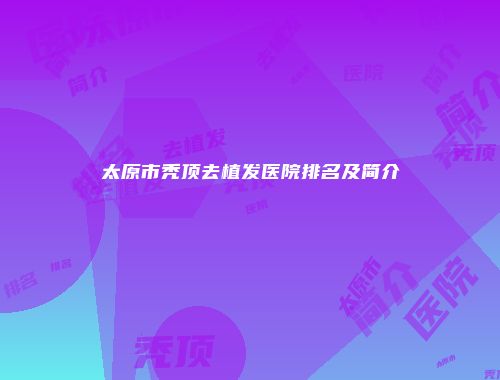 太原市秃顶去植发医院排名及简介