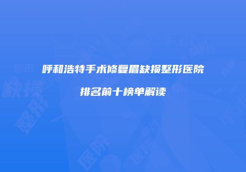 呼和浩特手术修复眉缺损整形医院排名前十榜单解读