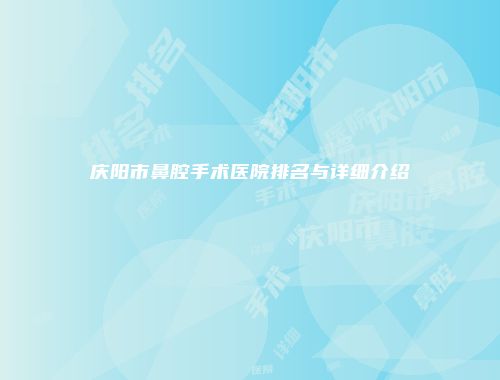 庆阳市鼻腔手术医院排名与详细介绍