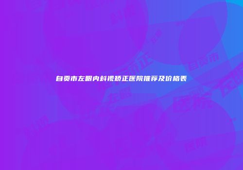 自贡市左眼内斜视矫正医院推荐及价格表
