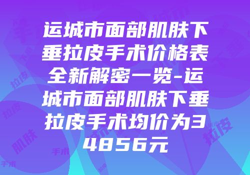 运城市面部肌肤下垂拉皮手术价格表全新解密一览-运城市面部肌肤下垂拉皮手术均价为34856元