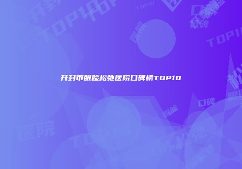 开封市眼睑松弛医院口碑榜TOP10