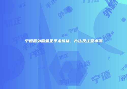 宁德唇外翻矫正手术价格、方法及注意事项