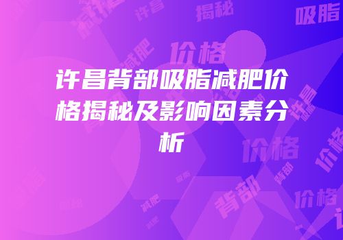 许昌背部吸脂减肥价格揭秘及影响因素分析