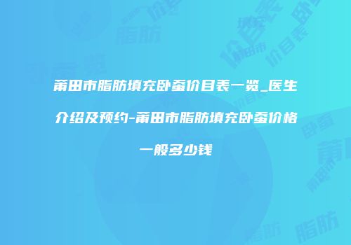 莆田市脂肪填充卧蚕价目表一览_医生介绍及预约-莆田市脂肪填充卧蚕价格一般多少钱