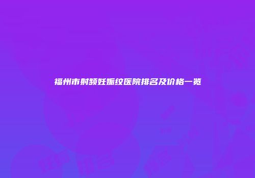 福州市射频妊娠纹医院排名及价格一览